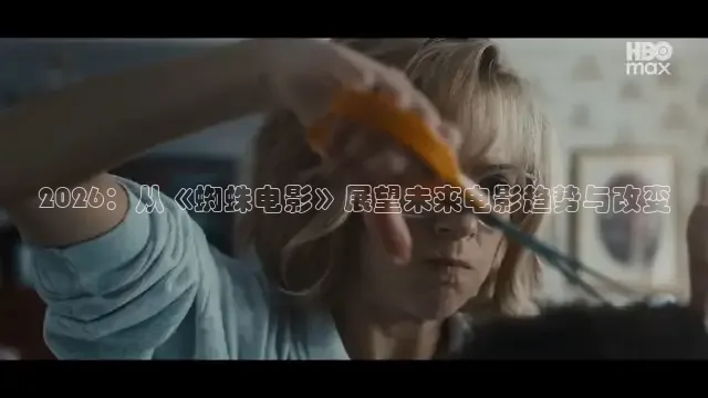 2026：从《蜘蛛电影》展望未来电影趋势与改变
